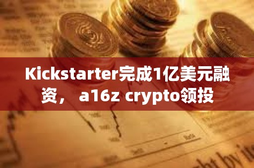 Kickstarter完成1億美元融資， a16z crypto領投