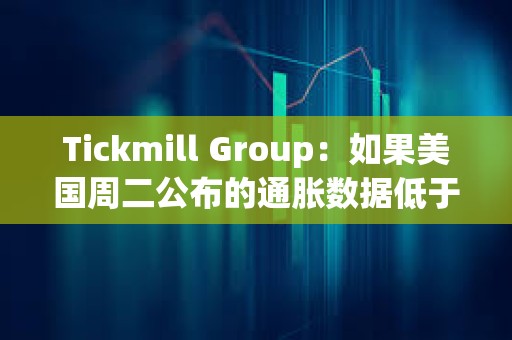 Tickmill Group：如果美國周二公布的通脹數據低于預期，比特幣可能會延續漲勢