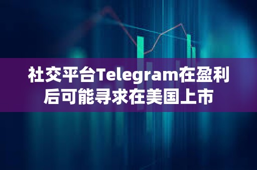 社交平臺Telegram在盈利后可能尋求在美國上市