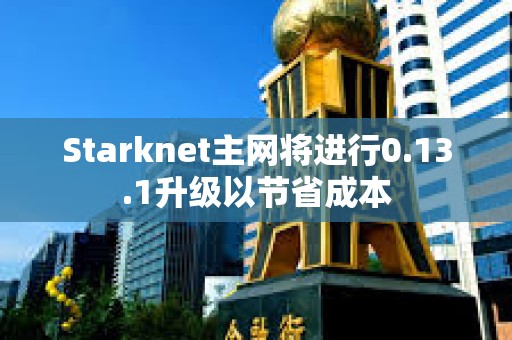 Starknet主網將進行0.13.1升級以節省成本