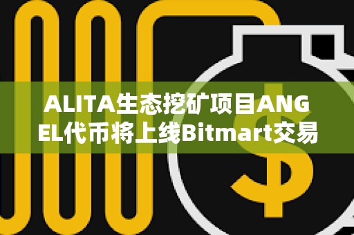 ALITA生態挖礦項目ANGEL代幣將上線Bitmart交易所