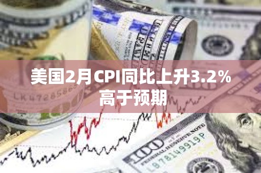 美國(guó)2月CPI同比上升3.2% 高于預(yù)期