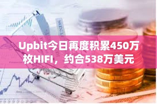 Upbit今日再度積累450萬枚HIFI，約合538萬美元