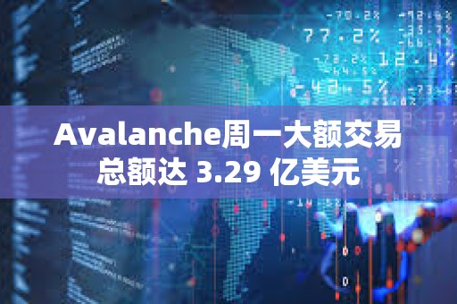 Avalanche周一大額交易總額達 3.29 億美元