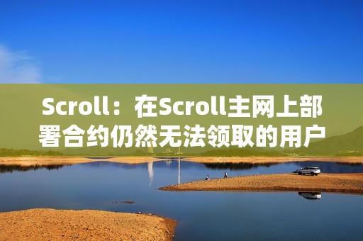 Scroll：在Scroll主網上部署合約仍然無法領取的用戶需要將錢包地址提交到Scroll Discord白名單中