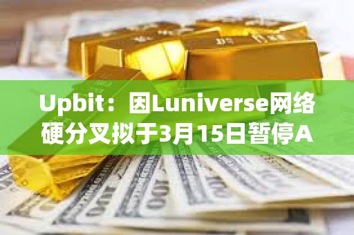 Upbit：因Luniverse網絡硬分叉擬于3月15日暫停AHT、MLK、MOC充提幣