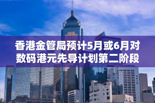 香港金管局預計5月或6月對數碼港元先導計劃第二階段申請機構進行面試