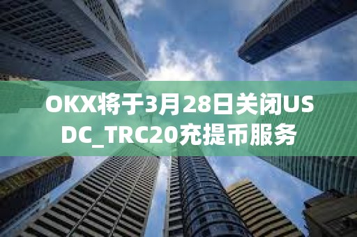 OKX將于3月28日關閉USDC_TRC20充提幣服務