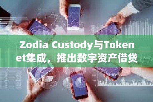 Zodia Custody與Tokenet集成，推出數字資產借貸解決方案Collaborative Protect