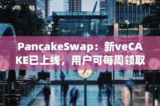 PancakeSwap：新veCAKE已上線，用戶可每周領取veCAKE池獎勵并獲得收益分成