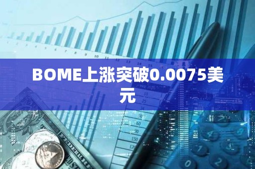 BOME上漲突破0.0075美元