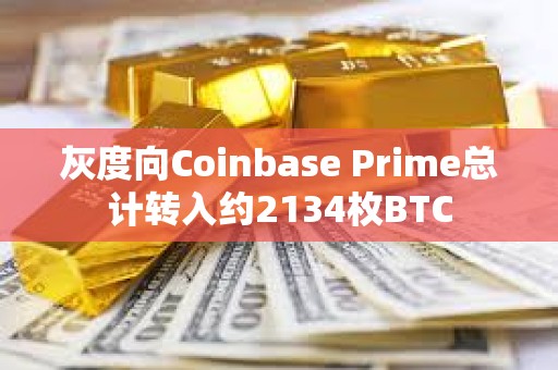 灰度向Coinbase Prime總計(jì)轉(zhuǎn)入約2134枚BTC