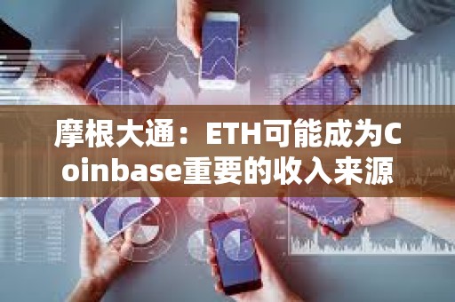 摩根大通：ETH可能成為Coinbase重要的收入來源