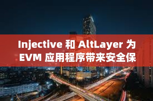 Injective 和 AltLayer 為 EVM 應(yīng)用程序帶來安全保障