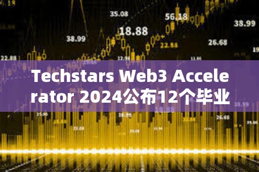 Techstars Web3 Accelerator 2024公布12個(gè)畢業(yè)項(xiàng)目
