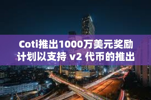 Coti推出1000萬美元獎勵計劃以支持 v2 代幣的推出