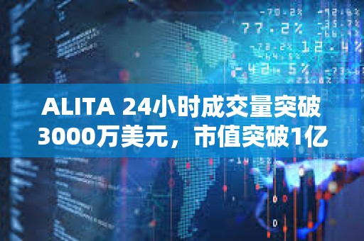 ALITA 24小時(shí)成交量突破3000萬(wàn)美元，市值突破1億美元
