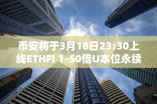 幣安將于3月18日23:30上線ETHFI 1-50倍U本位永續(xù)合約