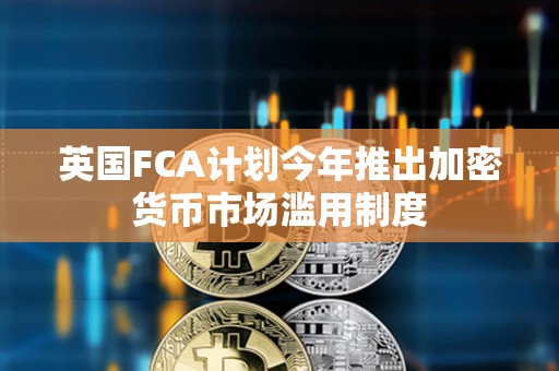 英國FCA計劃今年推出加密貨幣市場濫用制度