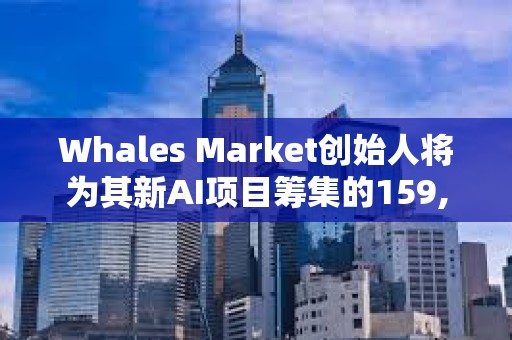 Whales Market創始人將為其新AI項目籌集的159,802枚SOL轉入Binance