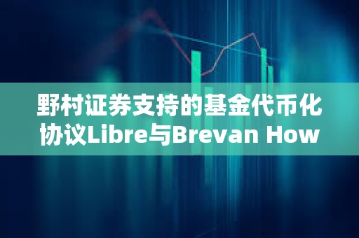 野村證券支持的基金代幣化協議Libre與Brevan Howard基金合作啟動
