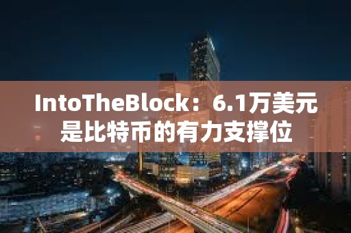 IntoTheBlock：6.1萬美元是比特幣的有力支撐位