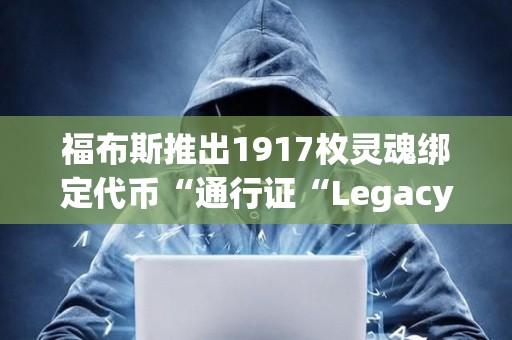 福布斯推出1917枚靈魂綁定代幣“通行證“Legacy Pass