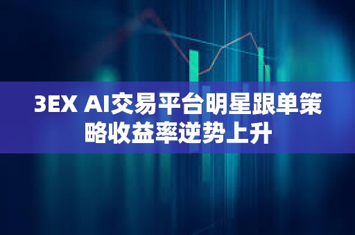 3EX AI交易平臺明星跟單策略收益率逆勢上升