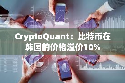 CryptoQuant：比特幣在韓國的價格溢價10%