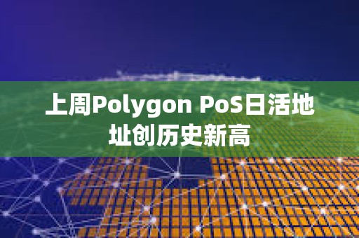 上周Polygon PoS日活地址創(chuàng)歷史新高