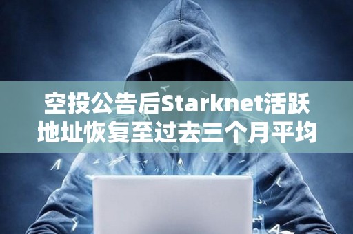 空投公告后Starknet活躍地址恢復(fù)至過(guò)去三個(gè)月平均水平