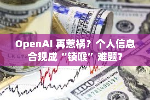 OpenAI 再惹禍？個人信息合規成“鎖喉”難題？