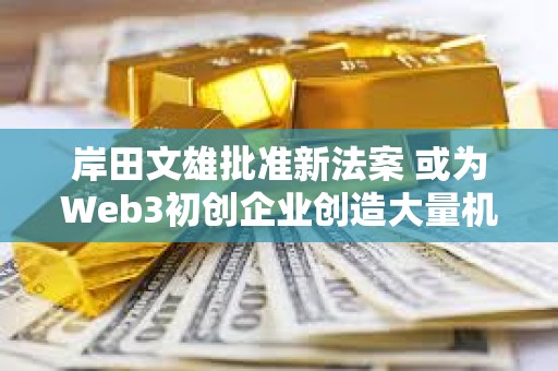 岸田文雄批準新法案 或為Web3初創企業創造大量機會