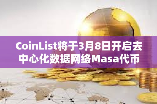 CoinList將于3月8日開啟去中心化數據網絡Masa代幣MASA公開發售