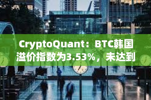 CryptoQuant:BTC韓國溢價(jià)指數(shù)為3.53%,未達(dá)到過熱水平 CryptoQuant:BTC韓國溢價(jià)指數(shù)為3.53%,未達(dá)到過熱水平