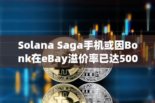 Solana Saga手機(jī)或因Bonk在eBay溢價(jià)率已達(dá)500%