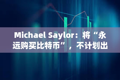 Michael Saylor：將“永遠購買比特幣”，不計劃出售