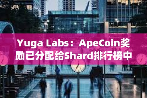 Yuga Labs：ApeCoin獎(jiǎng)勵(lì)已分配給Shard排行榜中相應(yīng)的獲勝者