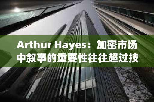 Arthur Hayes：加密市場(chǎng)中敘事的重要性往往超過技術(shù)本身，正在關(guān)注山寨幣