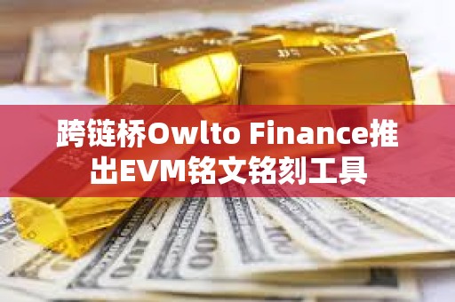 跨鏈橋Owlto Finance推出EVM銘文銘刻工具