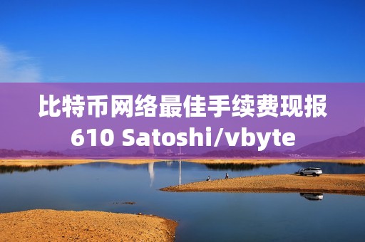 比特幣網(wǎng)絡(luò)最佳手續(xù)費(fèi)現(xiàn)報610 Satoshi/vbyte