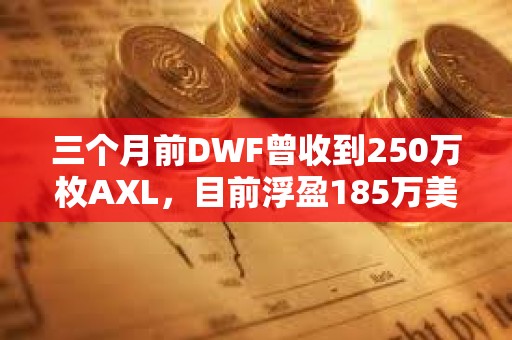 三個月前DWF曾收到250萬枚AXL，目前浮盈185萬美元