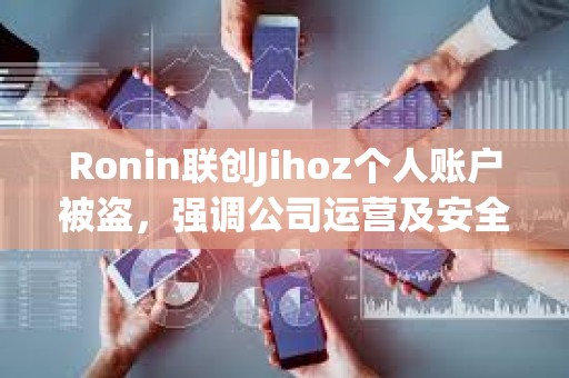 Ronin聯(lián)創(chuàng)Jihoz個人賬戶被盜，強調(diào)公司運營及安全未受影響