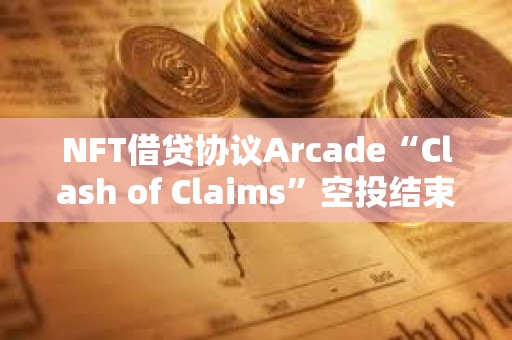NFT借貸協(xié)議Arcade“Clash of Claims”空投結束，300萬枚ARCD被4000個錢包申領