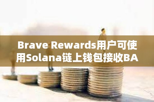 Brave Rewards用戶可使用Solana鏈上錢包接收BAT獎勵