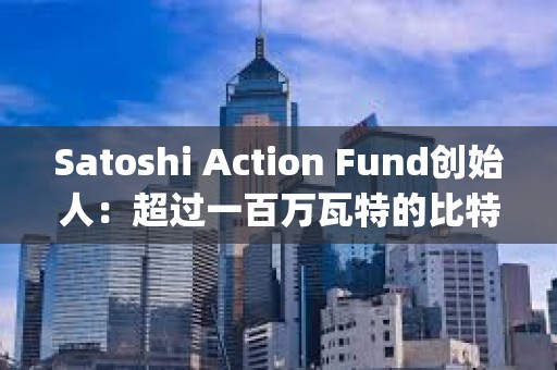 Satoshi Action Fund創(chuàng)始人：超過一百萬瓦特的比特幣挖礦負荷已經(jīng)向&quot;電網(wǎng)平衡調(diào)查&quot;報告