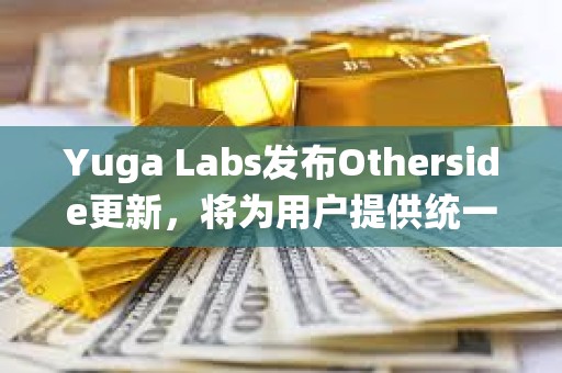 Yuga Labs發(fā)布Otherside更新，將為用戶提供統(tǒng)一賬戶和身份