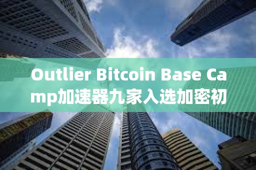 Outlier Bitcoin Base Camp加速器九家入選加密初創(chuàng)公司速覽