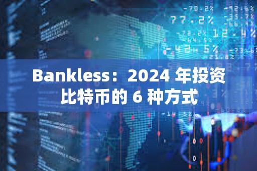 Bankless：2024 年投資比特幣的 6 種方式