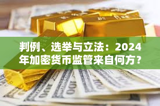 判例、選舉與立法：2024年加密貨幣監(jiān)管來自何方？